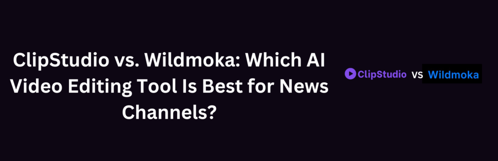 ClipStudio vs. Wildmoka: Which AI Video Editing Tool Is Best for News Channels?